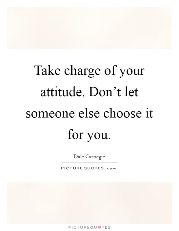 Take charge of your attitude. Don't let someone else choose it for you. Picture Quote #1