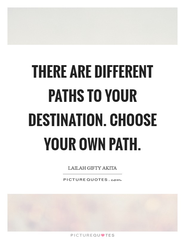 There are different paths to your destination. Choose your own path. Picture Quote #1