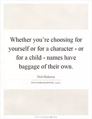 Whether you’re choosing for yourself or for a character - or for a child - names have baggage of their own Picture Quote #1