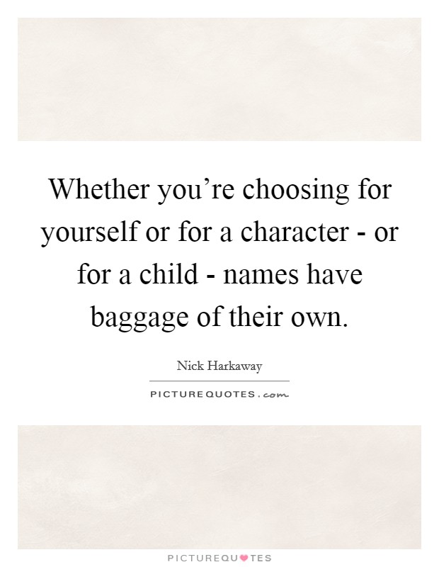 Whether you're choosing for yourself or for a character - or for a child - names have baggage of their own. Picture Quote #1