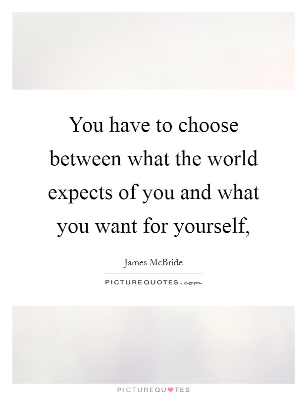 You have to choose between what the world expects of you and what you want for yourself, Picture Quote #1