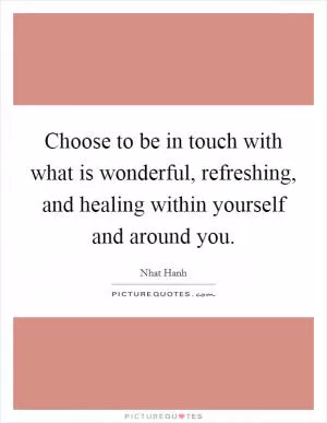 Choose to be in touch with what is wonderful, refreshing, and healing within yourself and around you Picture Quote #1