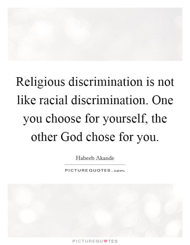 Religious discrimination is not like racial discrimination. One you choose for yourself, the other God chose for you. Picture Quote #1