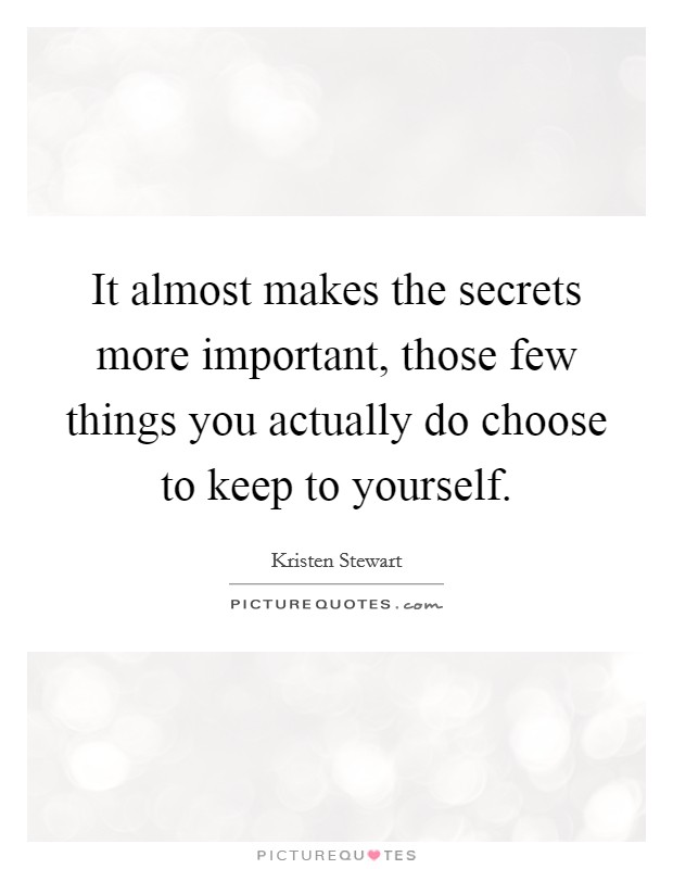 It almost makes the secrets more important, those few things you actually do choose to keep to yourself. Picture Quote #1