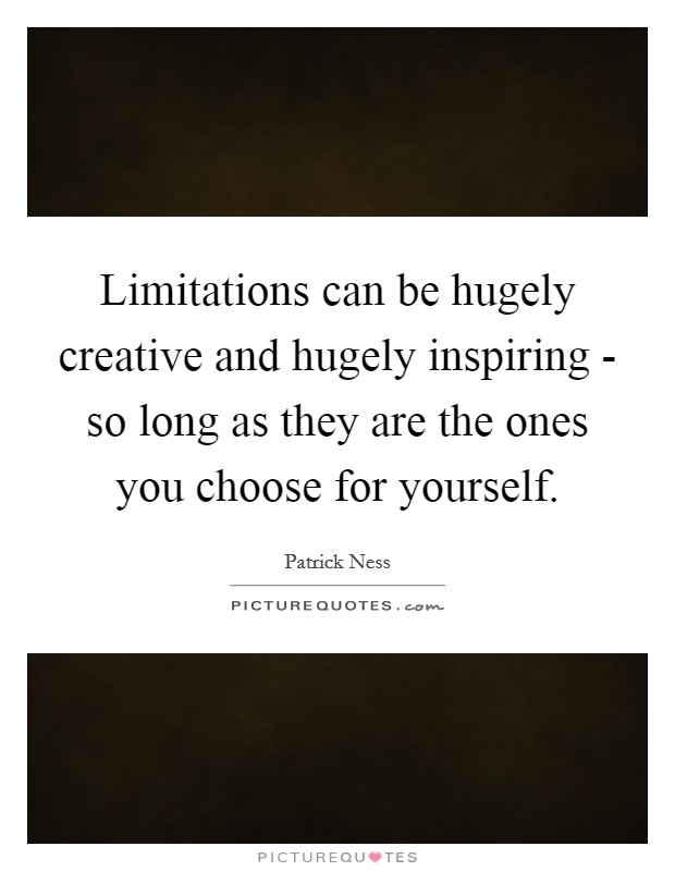 Limitations can be hugely creative and hugely inspiring - so long as they are the ones you choose for yourself. Picture Quote #1