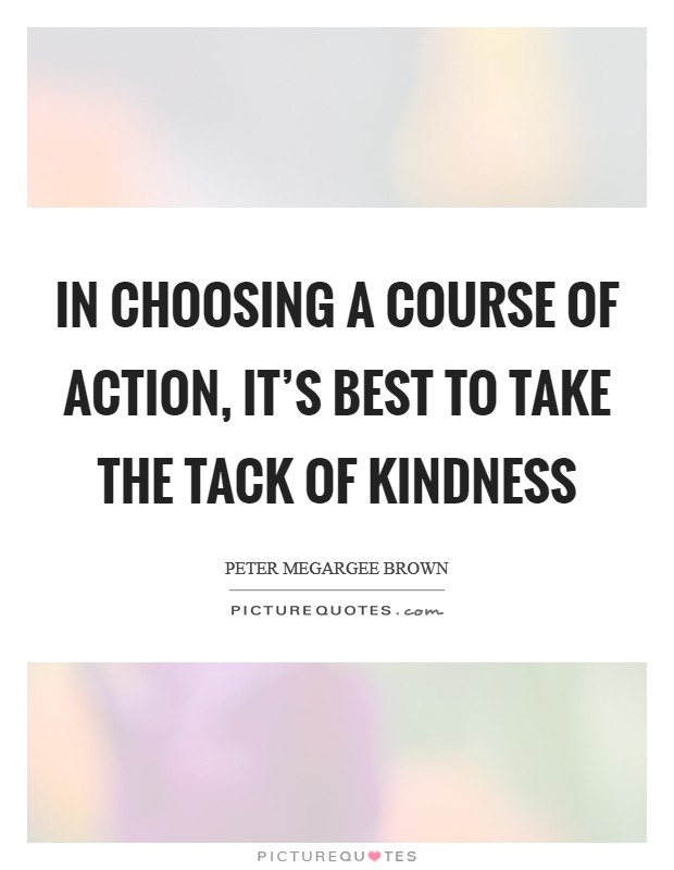 In choosing a course of action, it's best to take the tack of kindness Picture Quote #1