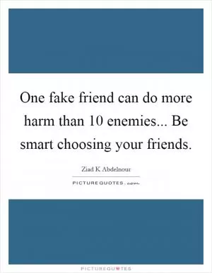 One fake friend can do more harm than 10 enemies... Be smart choosing your friends Picture Quote #1