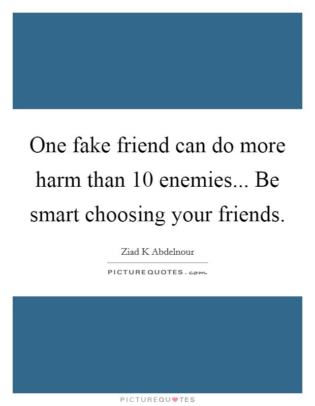 One fake friend can do more harm than 10 enemies... Be smart choosing your friends. Picture Quote #1