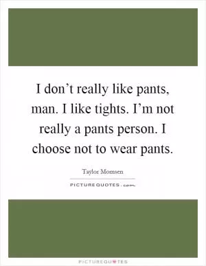 I don’t really like pants, man. I like tights. I’m not really a pants person. I choose not to wear pants Picture Quote #1