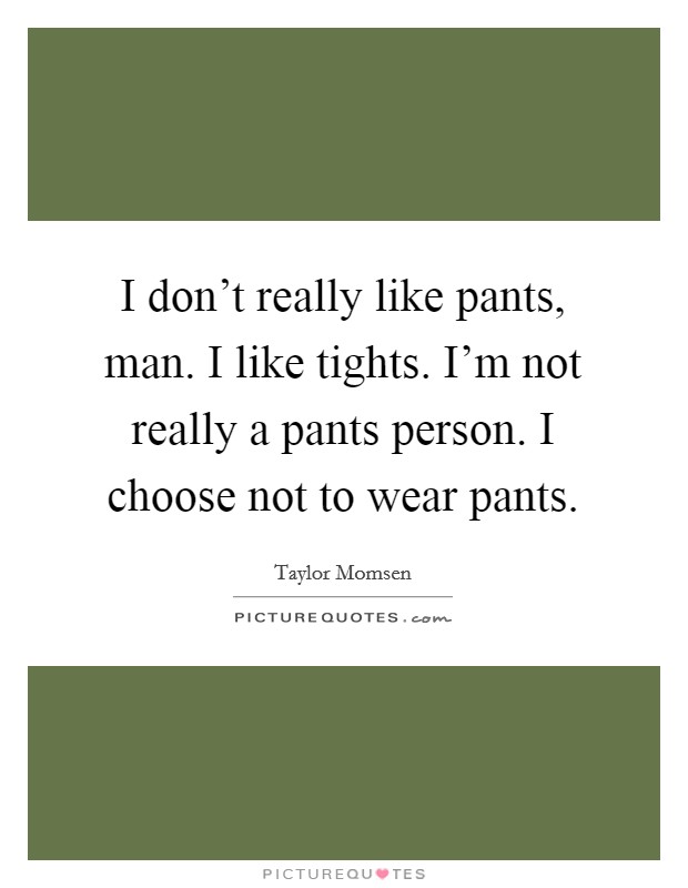 I don't really like pants, man. I like tights. I'm not really a pants person. I choose not to wear pants. Picture Quote #1