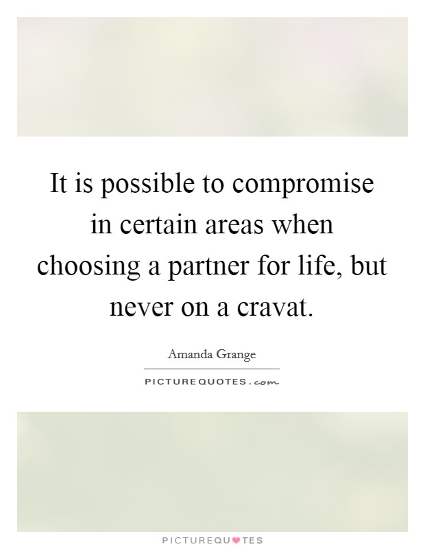 It is possible to compromise in certain areas when choosing a partner for life, but never on a cravat. Picture Quote #1