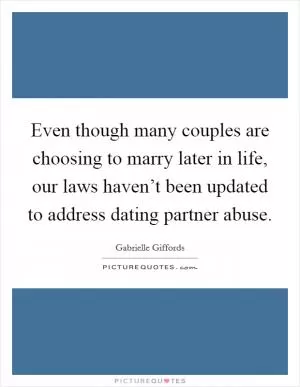 Even though many couples are choosing to marry later in life, our laws haven’t been updated to address dating partner abuse Picture Quote #1