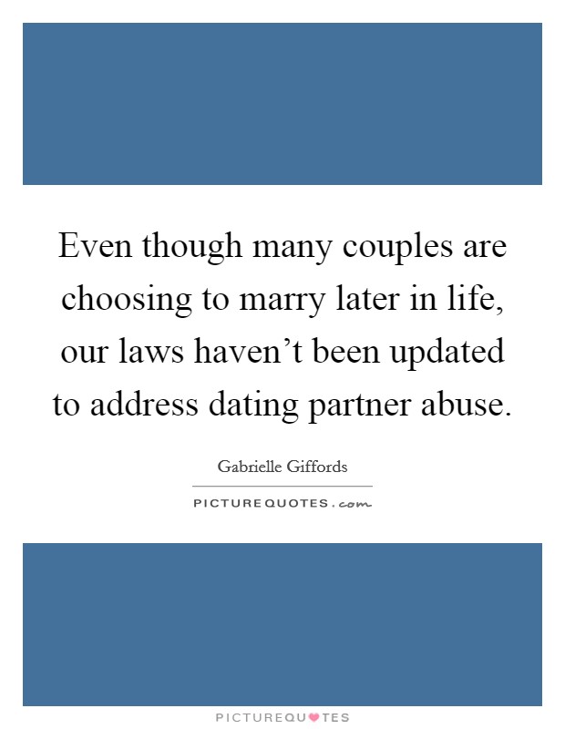 Even though many couples are choosing to marry later in life, our laws haven't been updated to address dating partner abuse. Picture Quote #1