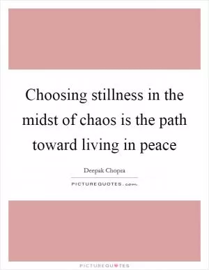 Choosing stillness in the midst of chaos is the path toward living in peace Picture Quote #1
