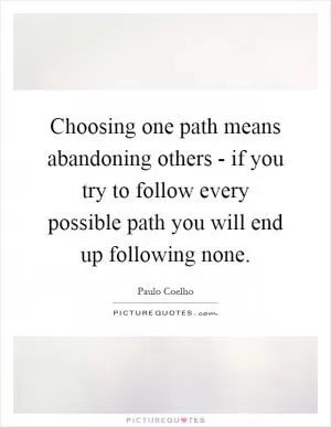 Choosing one path means abandoning others - if you try to follow every possible path you will end up following none Picture Quote #1