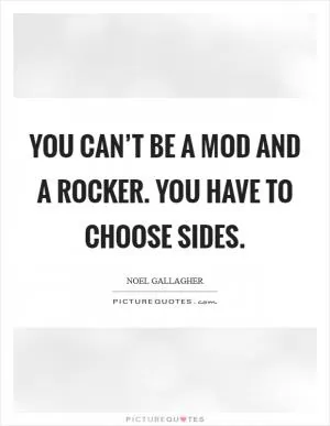 You can’t be a mod and a rocker. You have to choose sides Picture Quote #1
