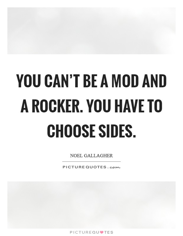 You can't be a mod and a rocker. You have to choose sides. Picture Quote #1
