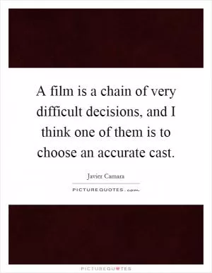 A film is a chain of very difficult decisions, and I think one of them is to choose an accurate cast Picture Quote #1