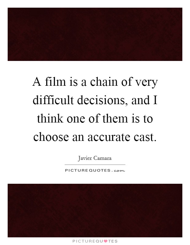 A film is a chain of very difficult decisions, and I think one of them is to choose an accurate cast. Picture Quote #1