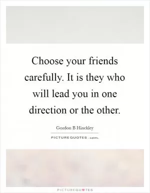 Choose your friends carefully. It is they who will lead you in one direction or the other Picture Quote #1