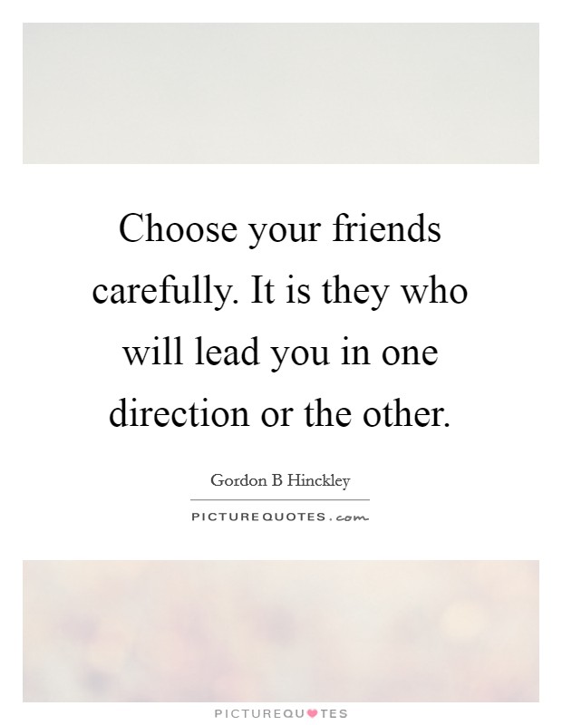 Choose your friends carefully. It is they who will lead you in one direction or the other. Picture Quote #1