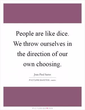 People are like dice. We throw ourselves in the direction of our own choosing Picture Quote #1