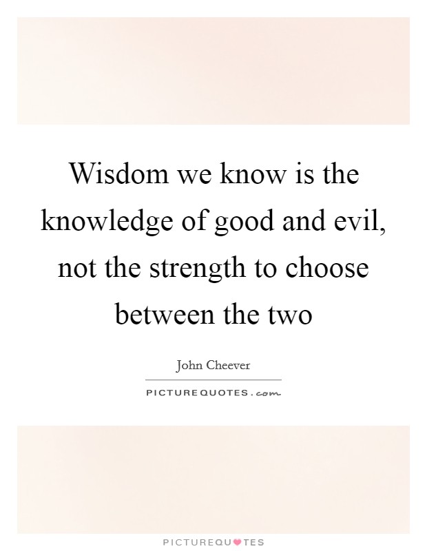 Wisdom we know is the knowledge of good and evil, not the strength to choose between the two Picture Quote #1