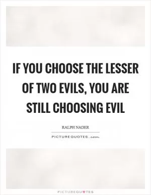 If you choose the lesser of two evils, you are still choosing evil Picture Quote #1