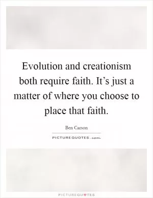 Evolution and creationism both require faith. It’s just a matter of where you choose to place that faith Picture Quote #1