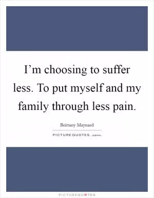 I’m choosing to suffer less. To put myself and my family through less pain Picture Quote #1