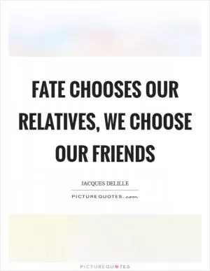 Fate chooses our relatives, we choose our friends Picture Quote #1