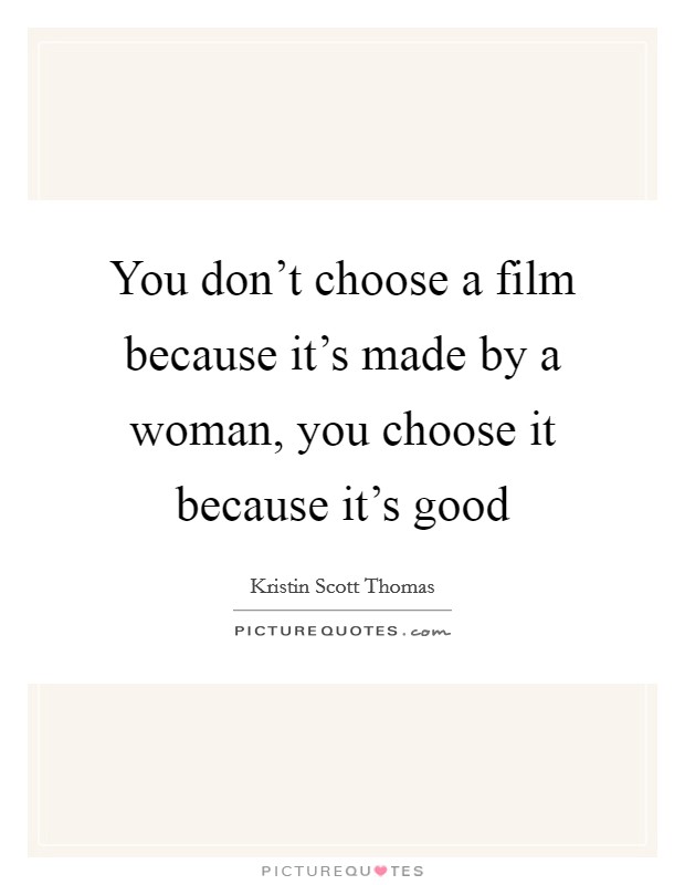 You don't choose a film because it's made by a woman, you choose it because it's good Picture Quote #1