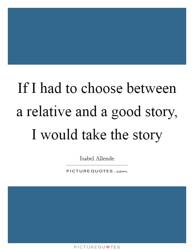 If I had to choose between a relative and a good story, I would take the story Picture Quote #1