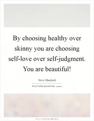 By choosing healthy over skinny you are choosing self-love over self-judgment. You are beautiful! Picture Quote #1