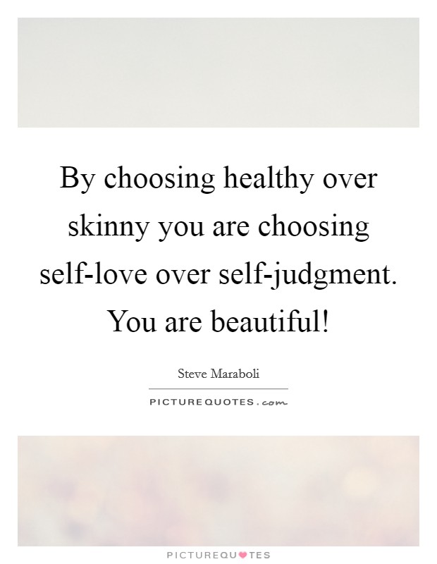 By choosing healthy over skinny you are choosing self-love over self-judgment. You are beautiful! Picture Quote #1