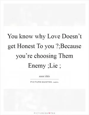 You know why Love Doesn’t get Honest To you ?;Because you’re choosing Them Enemy ;Lie ; Picture Quote #1
