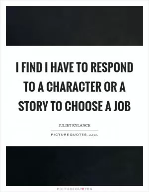 I find I have to respond to a character or a story to choose a job Picture Quote #1