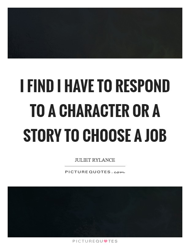 I find I have to respond to a character or a story to choose a job Picture Quote #1