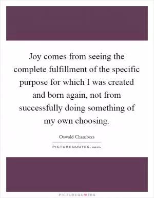 Joy comes from seeing the complete fulfillment of the specific purpose for which I was created and born again, not from successfully doing something of my own choosing Picture Quote #1