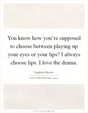 You know how you’re supposed to choose between playing up your eyes or your lips? I always choose lips. I love the drama Picture Quote #1