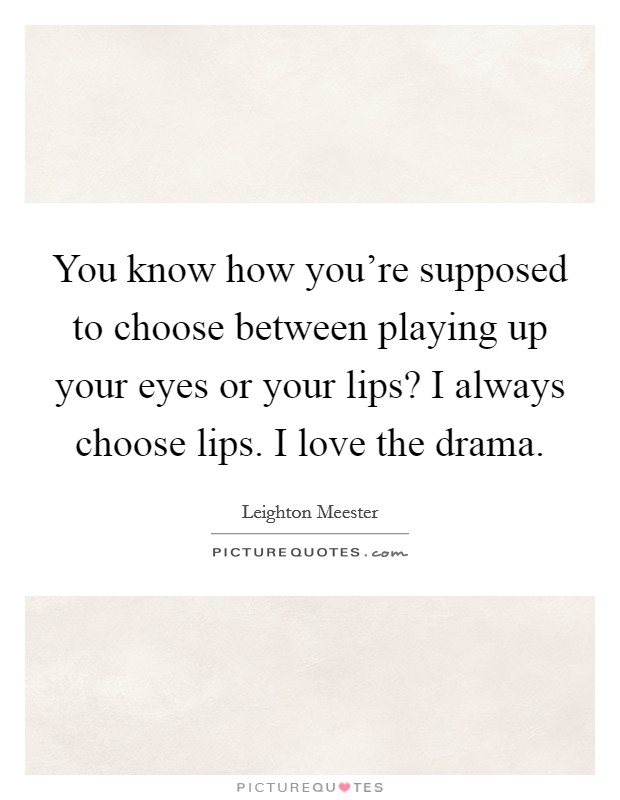 You know how you're supposed to choose between playing up your eyes or your lips? I always choose lips. I love the drama. Picture Quote #1