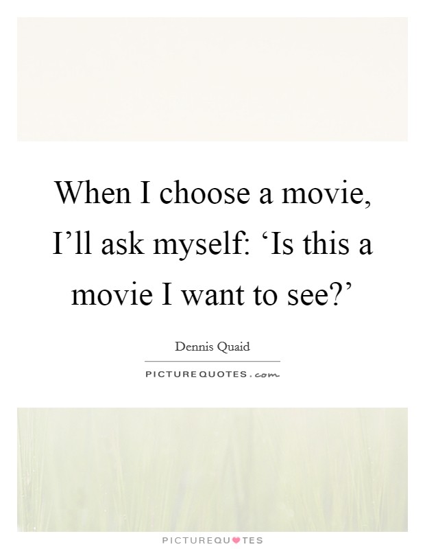 When I choose a movie, I'll ask myself: ‘Is this a movie I want to see?' Picture Quote #1