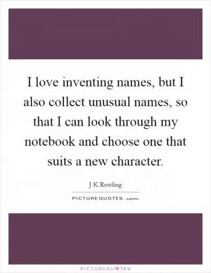 I love inventing names, but I also collect unusual names, so that I can look through my notebook and choose one that suits a new character Picture Quote #1
