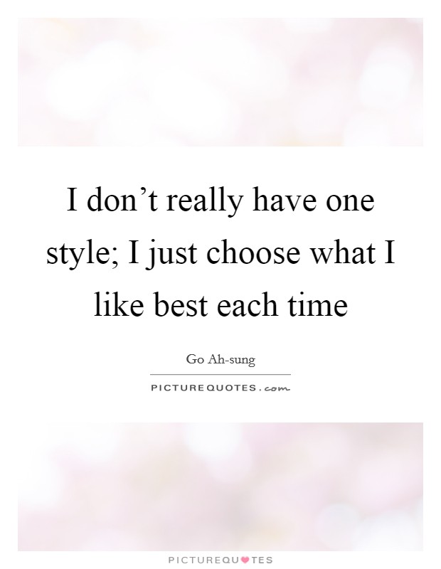 I don't really have one style; I just choose what I like best each time Picture Quote #1