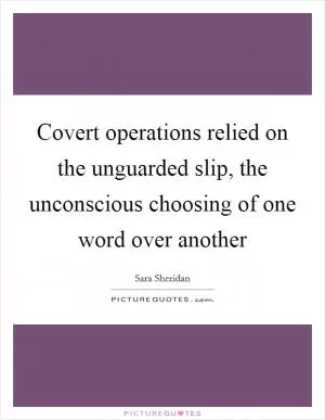 Covert operations relied on the unguarded slip, the unconscious choosing of one word over another Picture Quote #1