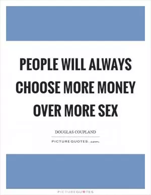 People will always choose more money over more sex Picture Quote #1