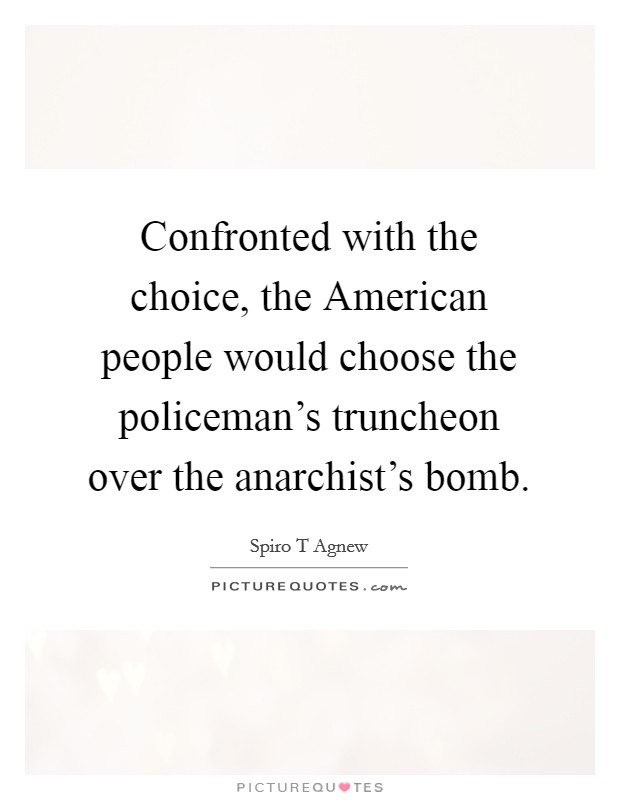 Confronted with the choice, the American people would choose the policeman's truncheon over the anarchist's bomb. Picture Quote #1