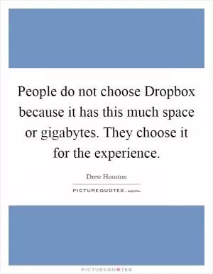 People do not choose Dropbox because it has this much space or gigabytes. They choose it for the experience Picture Quote #1