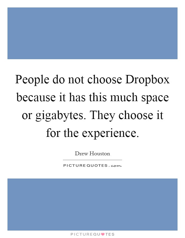 People do not choose Dropbox because it has this much space or gigabytes. They choose it for the experience. Picture Quote #1