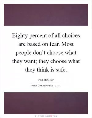 Eighty percent of all choices are based on fear. Most people don’t choose what they want; they choose what they think is safe Picture Quote #1